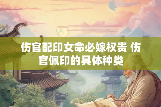 伤官配印女命必嫁权贵 伤官佩印的具体种类