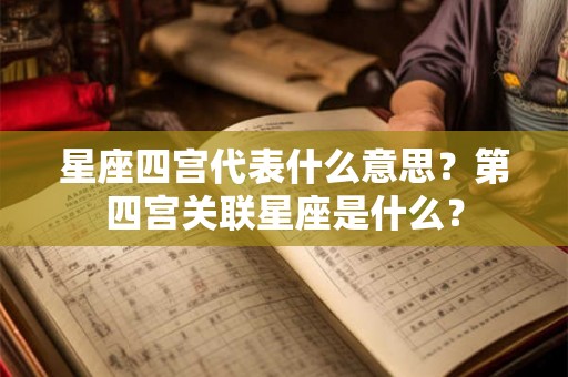 星座四宫代表什么意思？第四宫关联星座是什么？