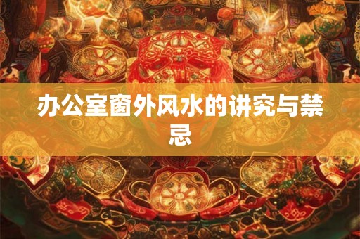 办公室窗外风水的讲究与禁忌