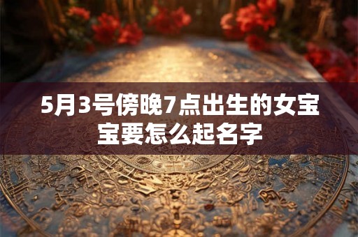 5月3号傍晚7点出生的女宝宝要怎么起名字