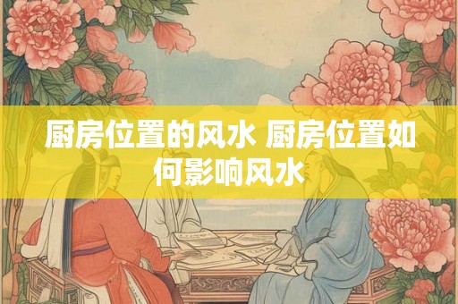 厨房位置的风水 厨房位置如何影响风水