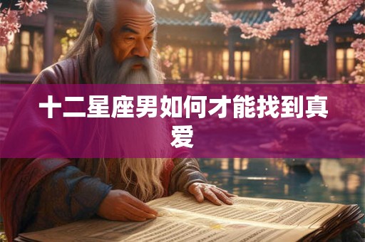 十二星座男如何才能找到真爱 十二星座男如何才能找到真爱