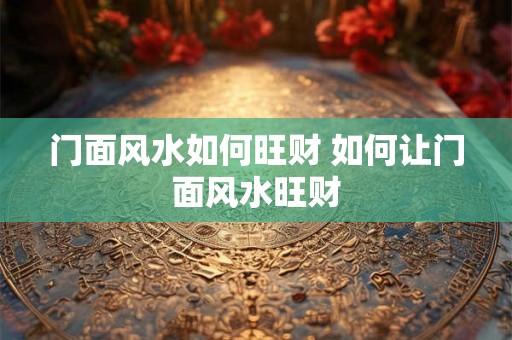 门面风水如何旺财 如何让门面风水旺财
