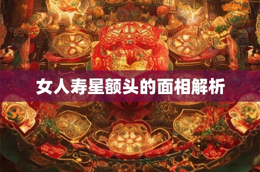 女人寿星额头的面相解析