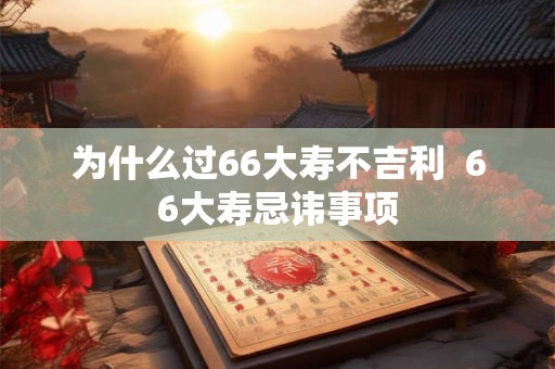 为什么过66大寿不吉利  66大寿忌讳事项
