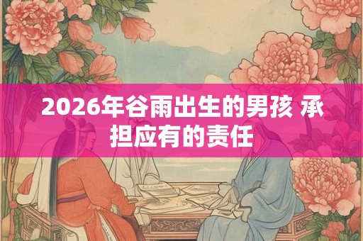 2026年谷雨出生的男孩 承担应有的责任