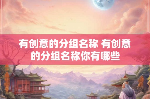 有创意的分组名称 有创意的分组名称你有哪些