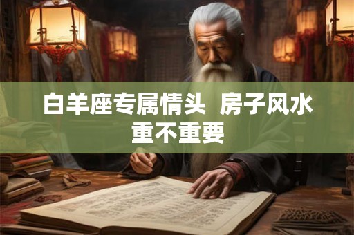 白羊座专属情头  房子风水重不重要