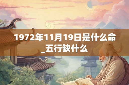 1972年11月19日是什么命_五行缺什么