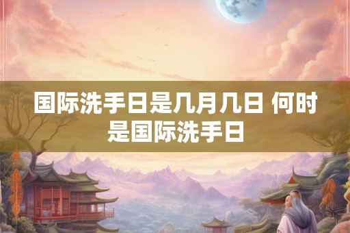 国际洗手日是几月几日 何时是国际洗手日