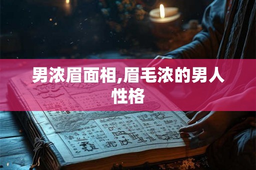 男浓眉面相,眉毛浓的男人性格