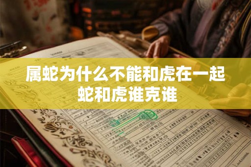 属蛇为什么不能和虎在一起 蛇和虎谁克谁
