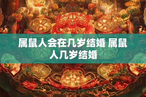 属鼠人会在几岁结婚 属鼠人几岁结婚