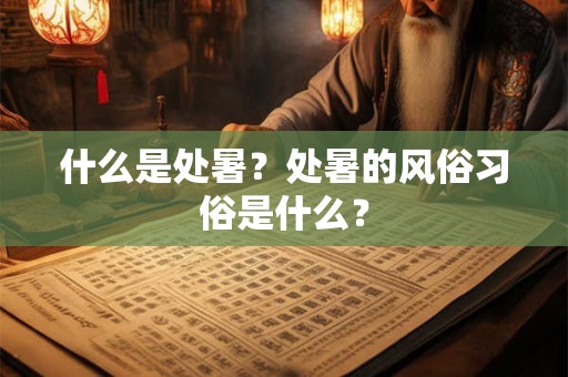 什么是处暑？处暑的风俗习俗是什么？