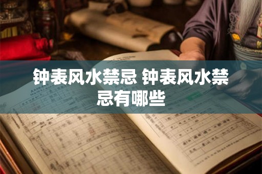 钟表风水禁忌 钟表风水禁忌有哪些