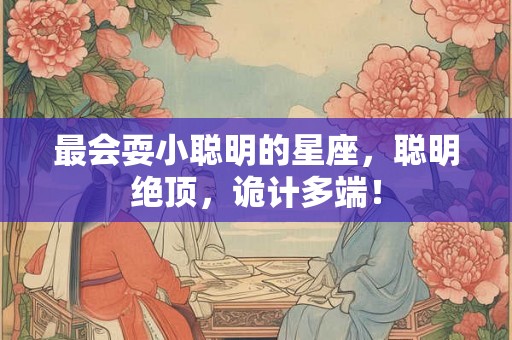 最会耍小聪明的星座,聪明绝顶,诡计多端! 最会耍小聪明的星座,聪明绝顶,诡计多端!