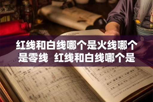 红线和白线哪个是火线哪个是零线  红线和白线哪个是火线