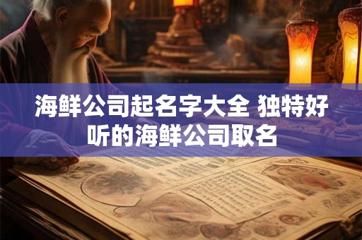 海鲜公司起名字大全 独特好听的海鲜公司取名
