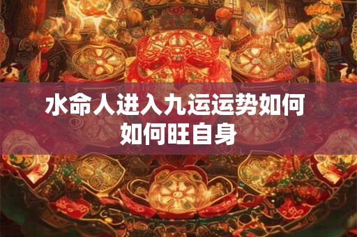 水命人进入九运运势如何 如何旺自身