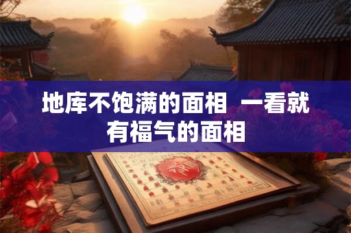 地库不饱满的面相 一看就有福气的面相 地库不饱满的面相 一看就有福气的面相
