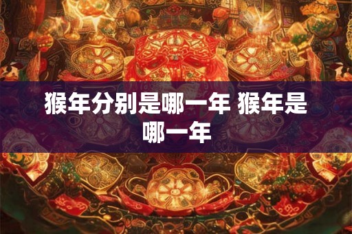 猴年分别是哪一年 猴年是哪一年 猴年分别是哪一年 猴年是哪一年