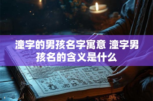 潼字的男孩名字寓意 潼字男孩名的含义是什么