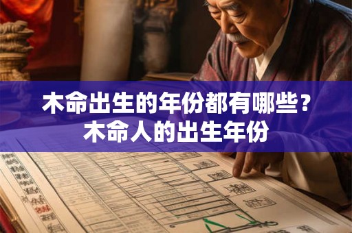 木命出生的年份都有哪些?木命人的出生年份 木命出生的年份都有哪些?木命人的出生年份
