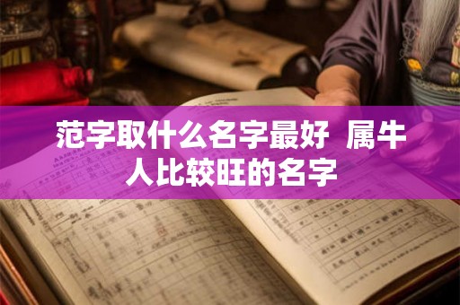 范字取什么名字最好  属牛人比较旺的名字