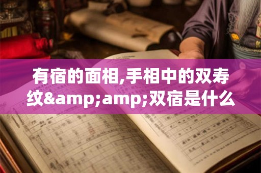 有宿的面相,手相中的双寿纹&amp;双宿是什么意思？