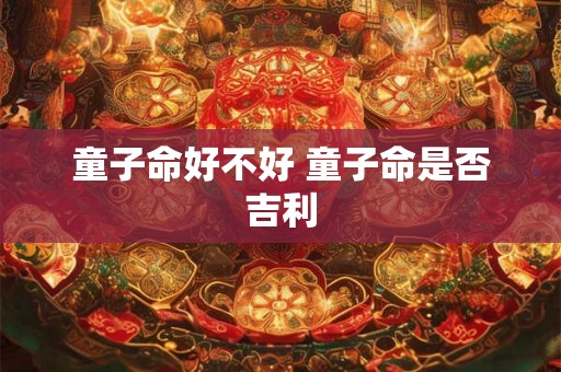 童子命好不好 童子命是否吉利