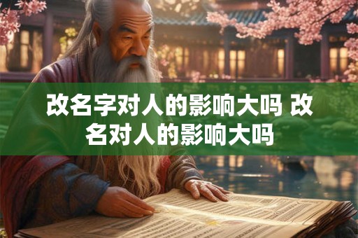改名字对人的影响大吗 改名对人的影响大吗