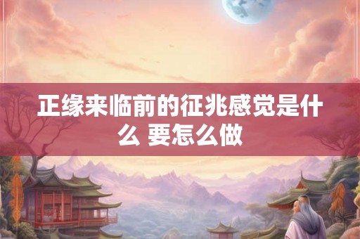 正缘来临前的征兆感觉是什么 要怎么做