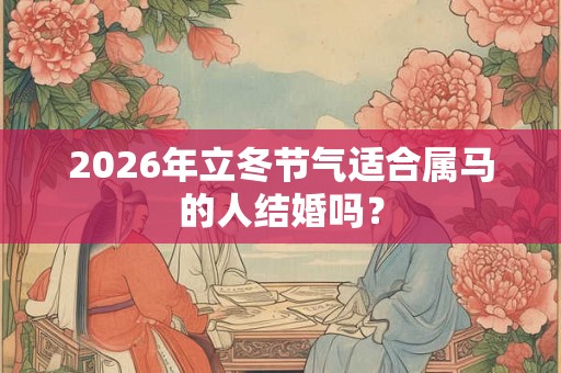 2026年立冬节气适合属马的人结婚吗？