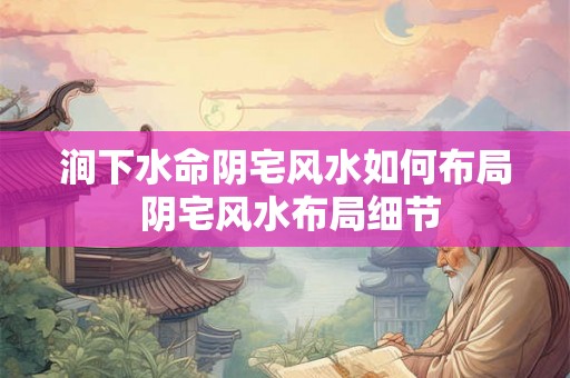 涧下水命阴宅风水如何布局 阴宅风水布局细节