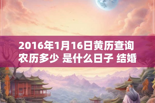 2016年1月16日黄历查询 农历多少 是什么日子 结婚吉时
