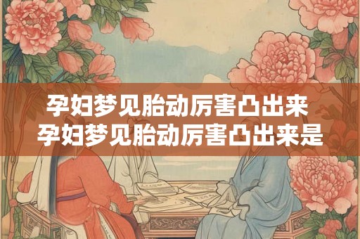 孕妇梦见胎动厉害凸出来 孕妇梦见胎动厉害凸出来是什么意思