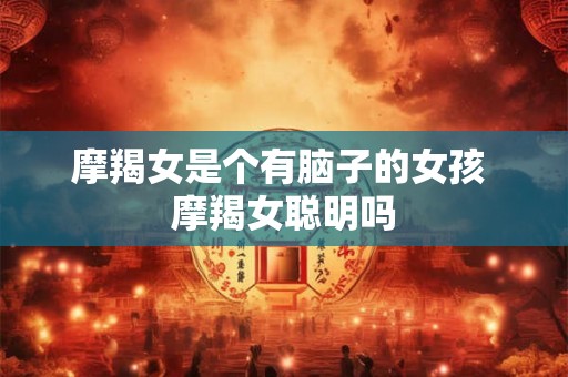 摩羯女是个有脑子的女孩 摩羯女聪明吗
