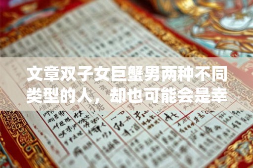 文章双子女巨蟹男两种不同类型的人，却也可能会是幸福的一对<br>