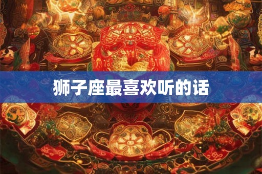 狮子座最喜欢听的话 狮子座最喜欢听的话