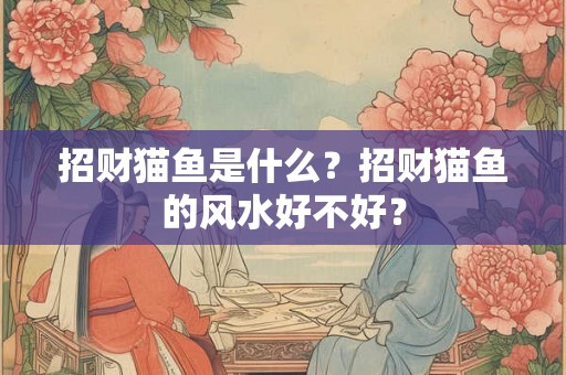 招财猫鱼是什么？招财猫鱼的风水好不好？