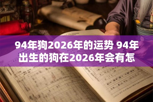 94年狗2026年的运势 94年出生的狗在2026年会有怎样的运势表现 94年狗2026年的运势 94年出生的狗在2026年会有怎样的运势表现