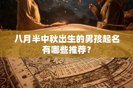 八月半中秋出生的男孩起名有哪些推荐? 八月半中秋出生的男孩起名有哪些推荐?