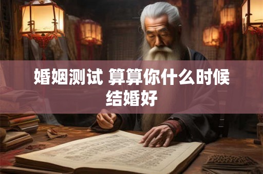 婚姻测试 算算你什么时候结婚好 婚姻测试 算算你什么时候结婚好