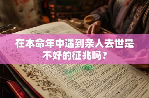 在本命年中遇到亲人去世是不好的征兆吗？