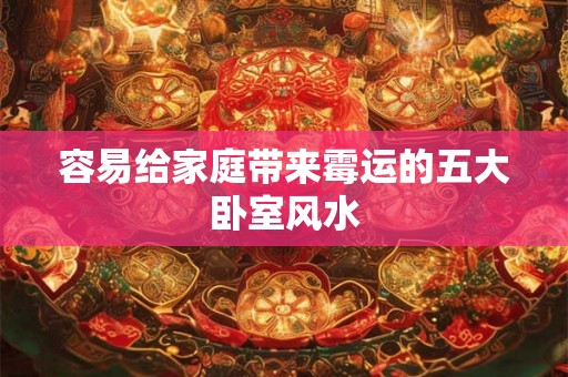 容易给家庭带来霉运的五大卧室风水