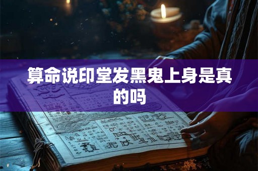 算命说印堂发黑鬼上身是真的吗