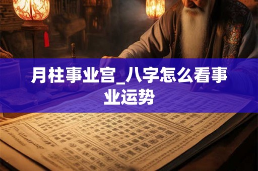 月柱事业宫_八字怎么看事业运势