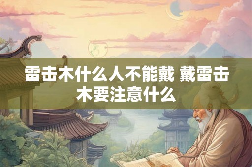 雷击木什么人不能戴 戴雷击木要注意什么