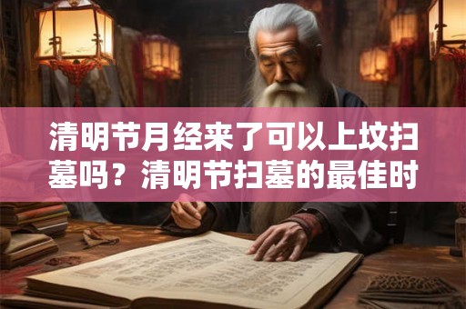 清明节月经来了可以上坟扫墓吗？清明节扫墓的最佳时间？