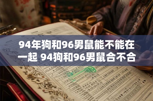 94年狗和96男鼠能不能在一起 94狗和96男鼠合不合适
